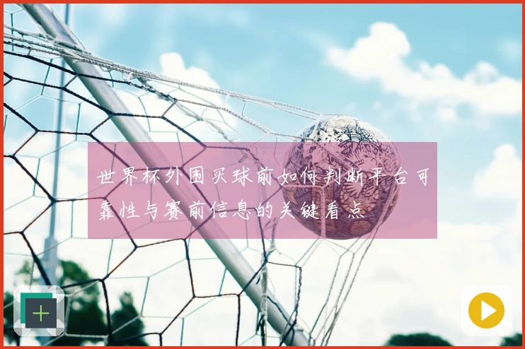 世界杯外围买球前如何判断平台可靠性与赛前信息的关键看点