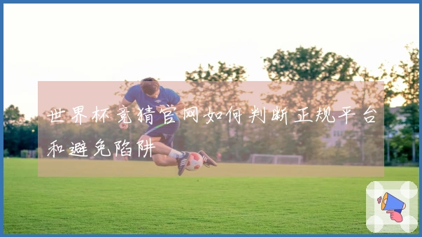 世界杯竞猜官网如何判断正规平台和避免陷阱