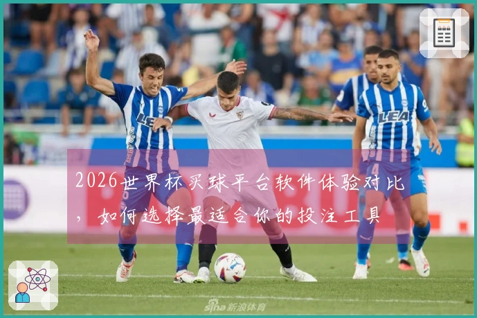2026世界杯买球平台软件体验对比，如何选择最适合你的投注工具