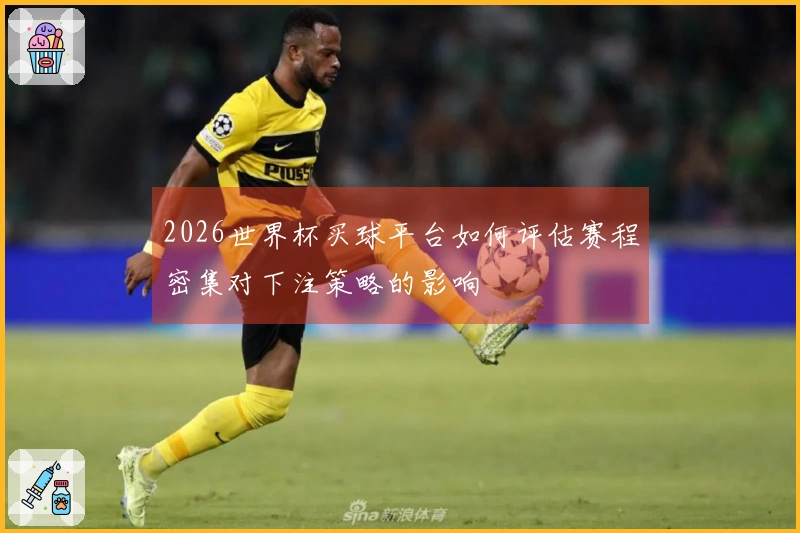 2026世界杯买球平台如何评估赛程密集对下注策略的影响