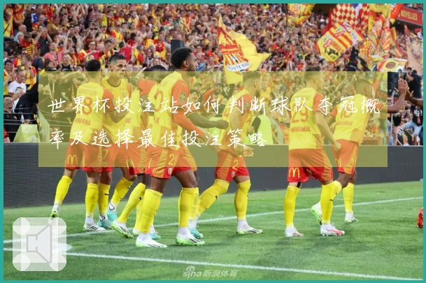 世界杯投注站如何判断球队夺冠概率及选择最佳投注策略